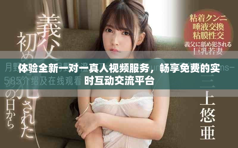 体验全新一对一真人视频服务，畅享免费的实时互动交流平台