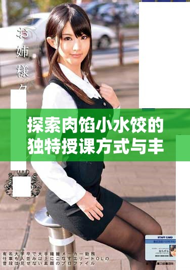 探索肉馅小水饺的独特授课方式与丰富内涵