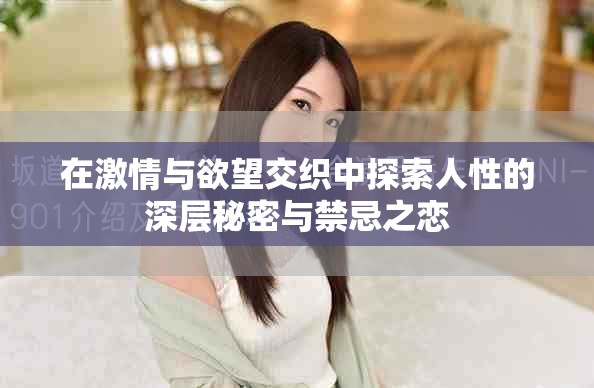 在激情与欲望交织中探索人性的深层秘密与禁忌之恋