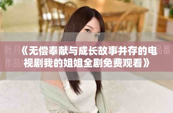 《无偿奉献与成长故事并存的电视剧我的姐姐全剧免费观看》