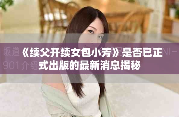 《续父开续女包小芳》是否已正式出版的最新消息揭秘