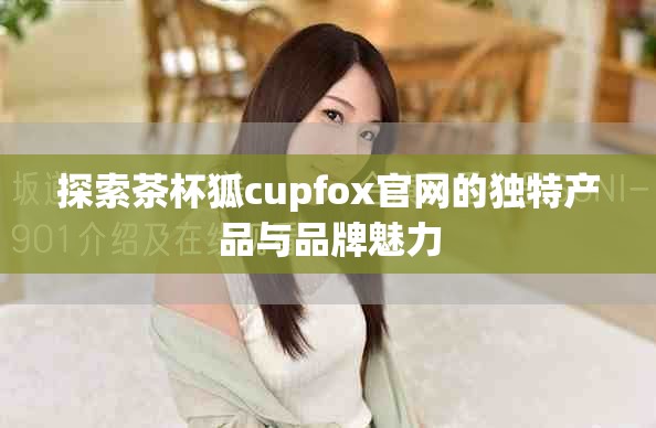 探索茶杯狐cupfox官网的独特产品与品牌魅力