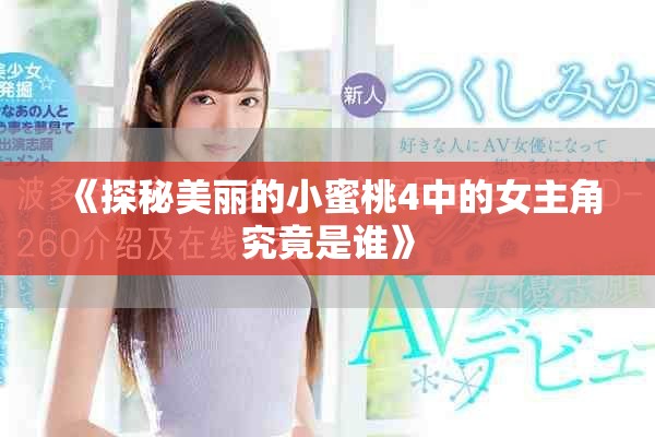 《探秘美丽的小蜜桃4中的女主角究竟是谁》