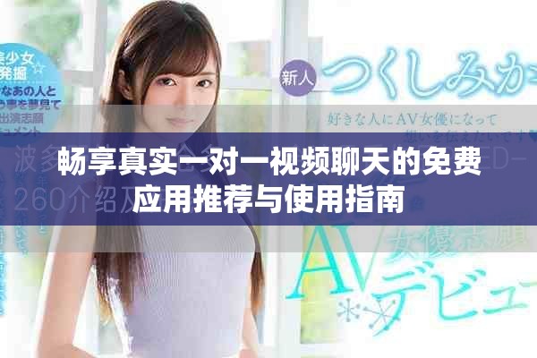 畅享真实一对一视频聊天的免费应用推荐与使用指南