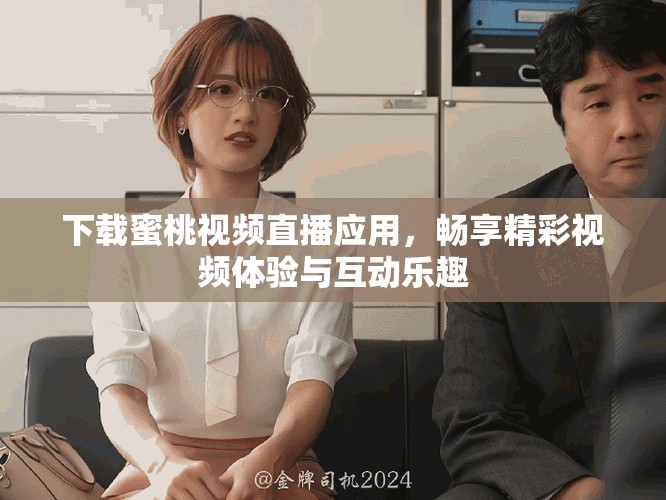 下载蜜桃视频直播应用，畅享精彩视频体验与互动乐趣