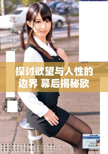 探讨欲望与人性的边界 幕后揭秘欧美影片《肉欲进入》