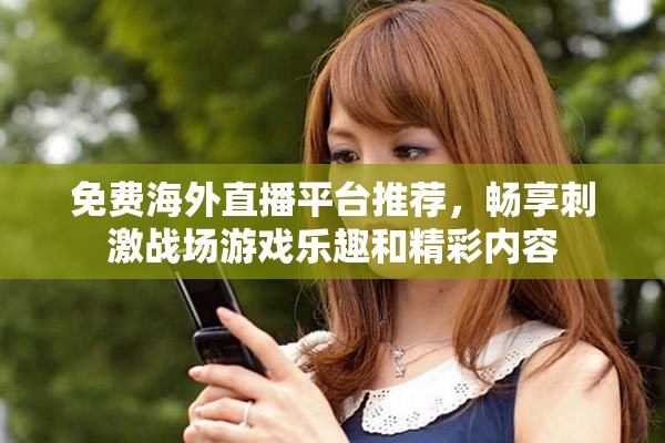 免费海外直播平台推荐，畅享刺激战场游戏乐趣和精彩内容