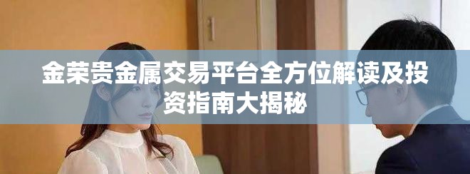 金荣贵金属交易平台全方位解读及投资指南大揭秘