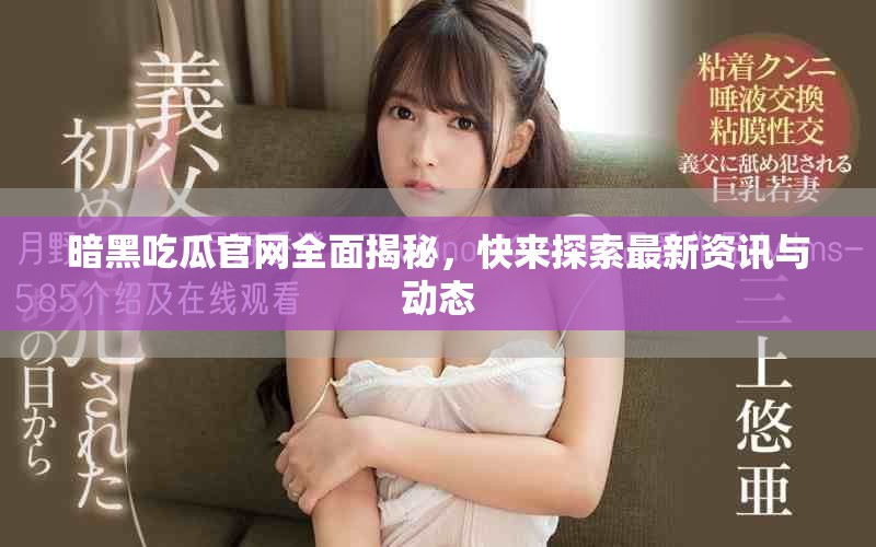暗黑吃瓜官网全面揭秘，快来探索最新资讯与动态