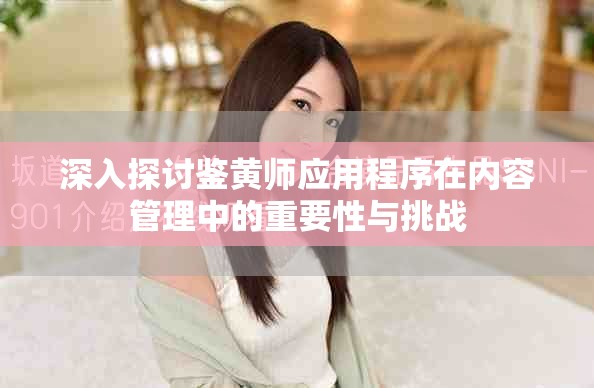深入探讨鉴黄师应用程序在内容管理中的重要性与挑战