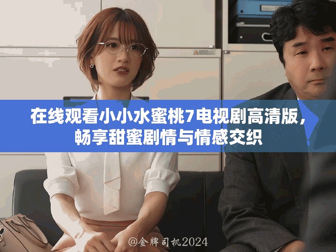 在线观看小小水蜜桃7电视剧高清版，畅享甜蜜剧情与情感交织