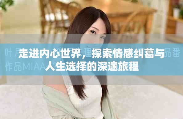 走进内心世界，探索情感纠葛与人生选择的深邃旅程