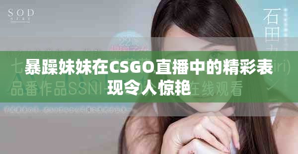 暴躁妹妹在CSGO直播中的精彩表现令人惊艳