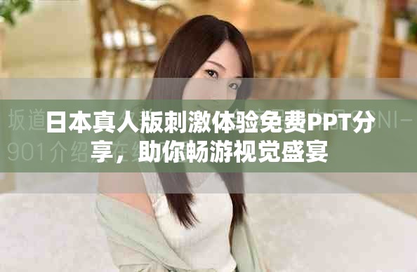 日本真人版刺激体验免费PPT分享，助你畅游视觉盛宴
