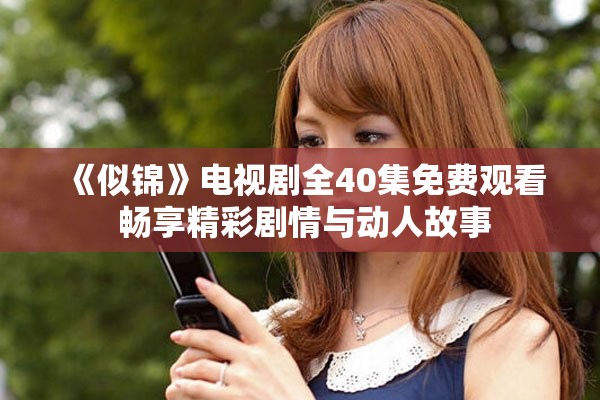 《似锦》电视剧全40集免费观看 畅享精彩剧情与动人故事