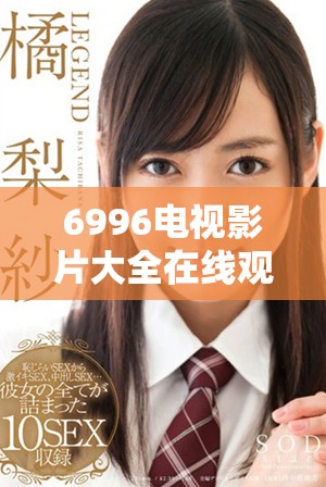 6996电视影片大全在线观看，畅享无限精彩影视内容