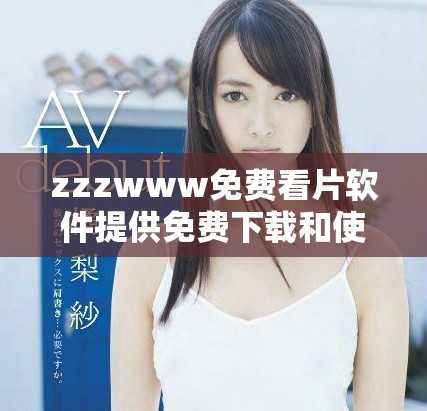 zzzwww免费看片软件提供免费下载和使用指南分享