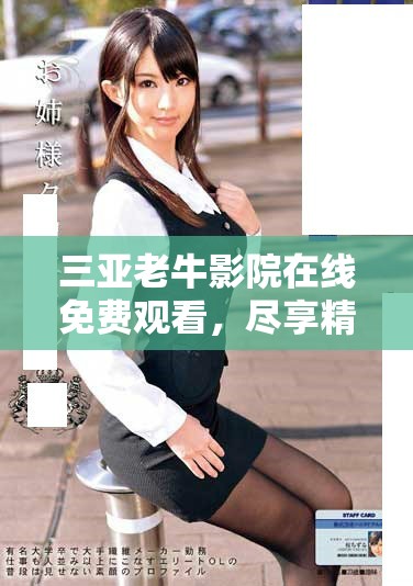 三亚老牛影院在线免费观看，尽享精彩影片与舒适观影体验