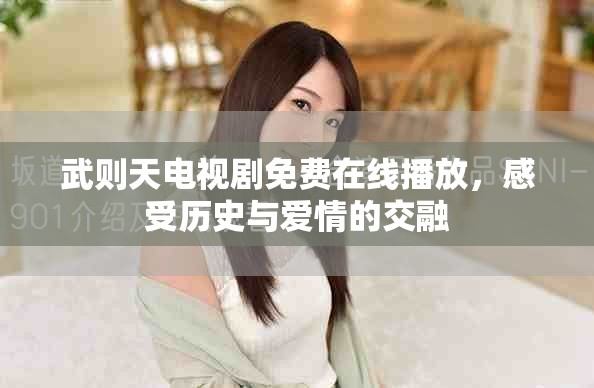武则天电视剧免费在线播放，感受历史与爱情的交融