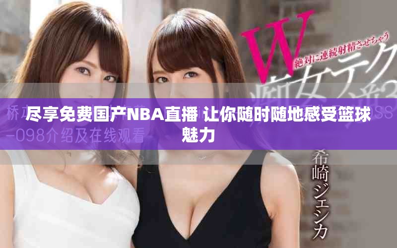 尽享免费国产NBA直播 让你随时随地感受篮球魅力