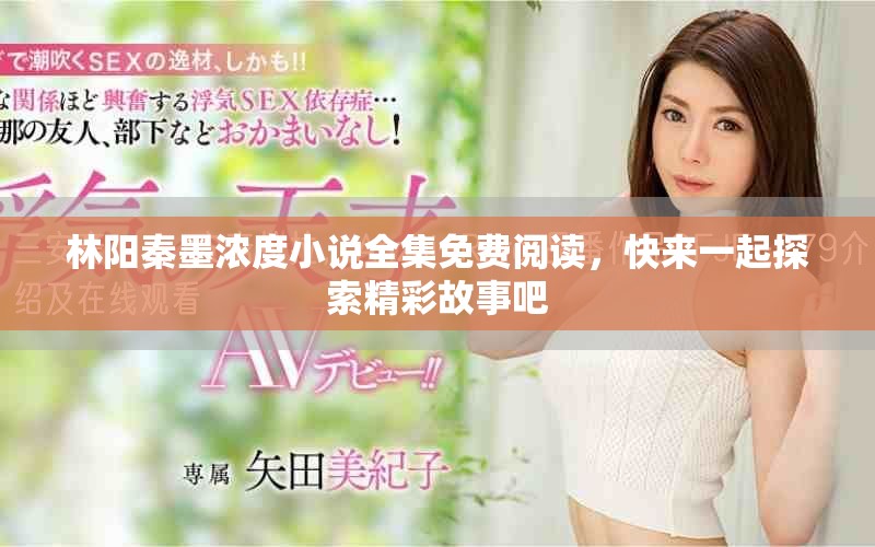 林阳秦墨浓度小说全集免费阅读，快来一起探索精彩故事吧