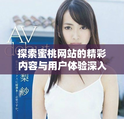 探索蜜桃网站的精彩内容与用户体验深入解析