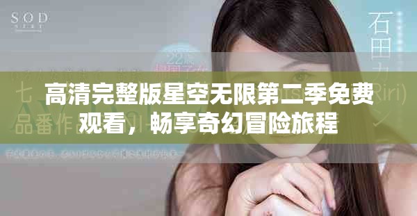 高清完整版星空无限第二季免费观看，畅享奇幻冒险旅程