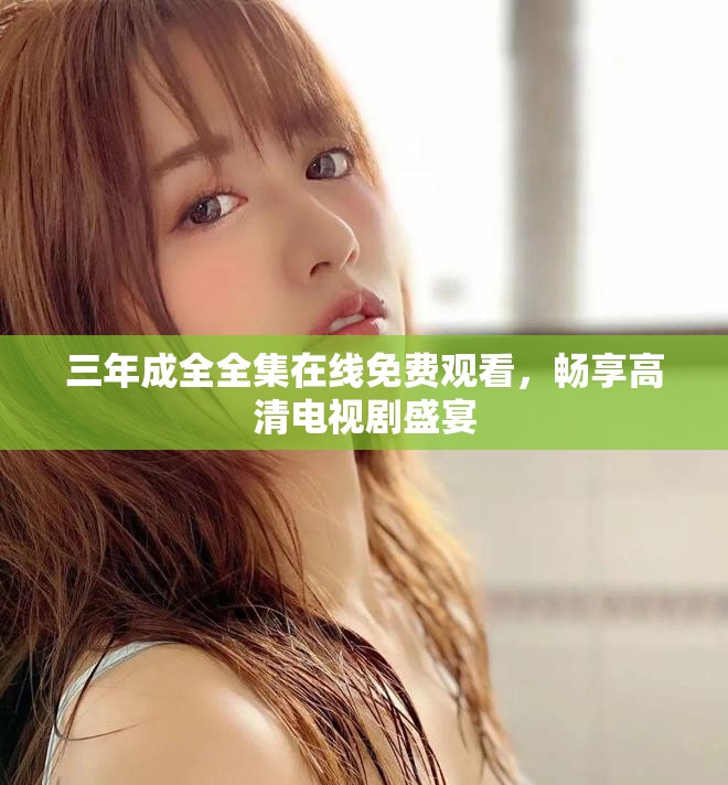 三年成全全集在线免费观看，畅享高清电视剧盛宴