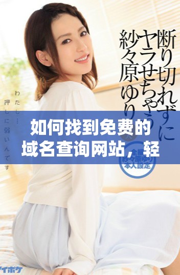 如何找到免费的域名查询网站，轻松获取你的网址信息