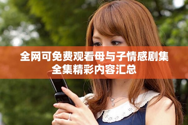 全网可免费观看母与子情感剧集全集精彩内容汇总