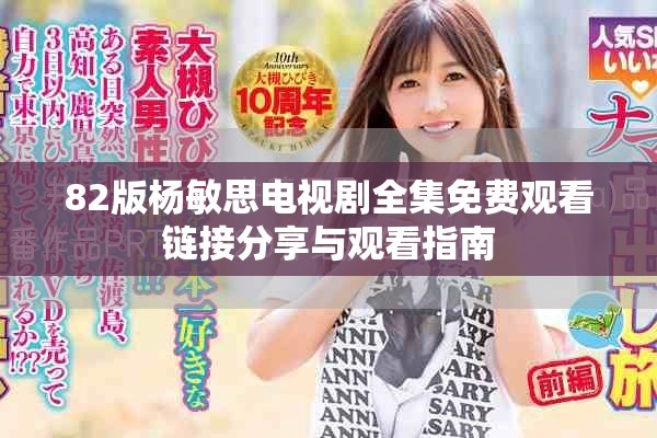 82版杨敏思电视剧全集免费观看链接分享与观看指南