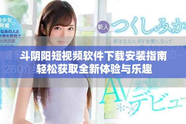 斗阴阳短视频软件下载安装指南 轻松获取全新体验与乐趣
