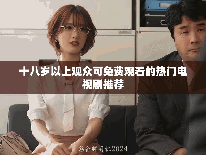 十八岁以上观众可免费观看的热门电视剧推荐