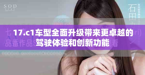17.c1车型全面升级带来更卓越的驾驶体验和创新功能