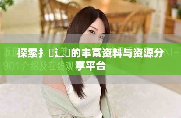 探索扌喿辶畐的丰富资料与资源分享平台