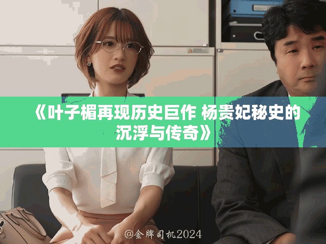 《叶子楣再现历史巨作 杨贵妃秘史的沉浮与传奇》