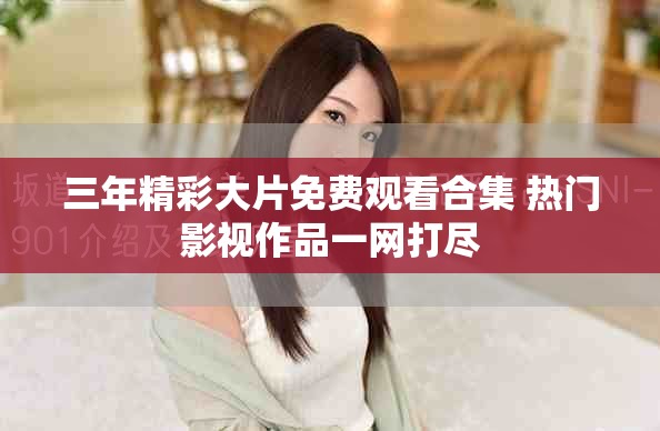 三年精彩大片免费观看合集 热门影视作品一网打尽