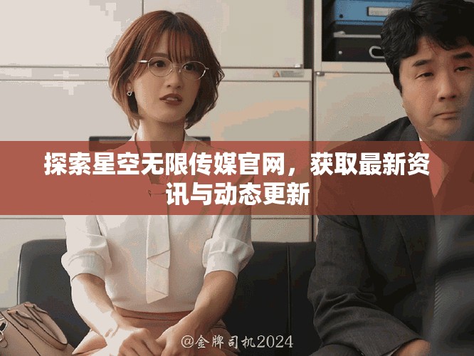 探索星空无限传媒官网，获取最新资讯与动态更新