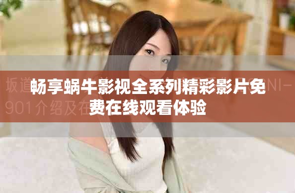 畅享蜗牛影视全系列精彩影片免费在线观看体验