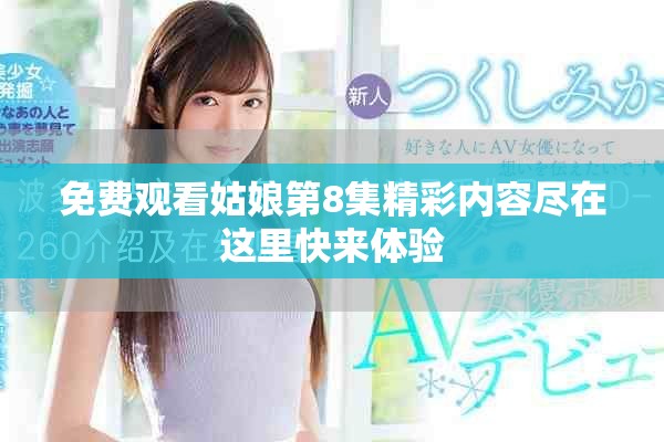 免费观看姑娘第8集精彩内容尽在这里快来体验