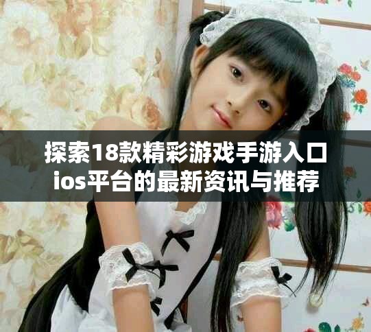 探索18款精彩游戏手游入口ios平台的最新资讯与推荐