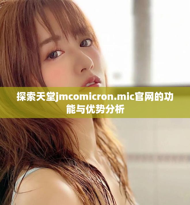 探索天堂jmcomicron.mic官网的功能与优势分析