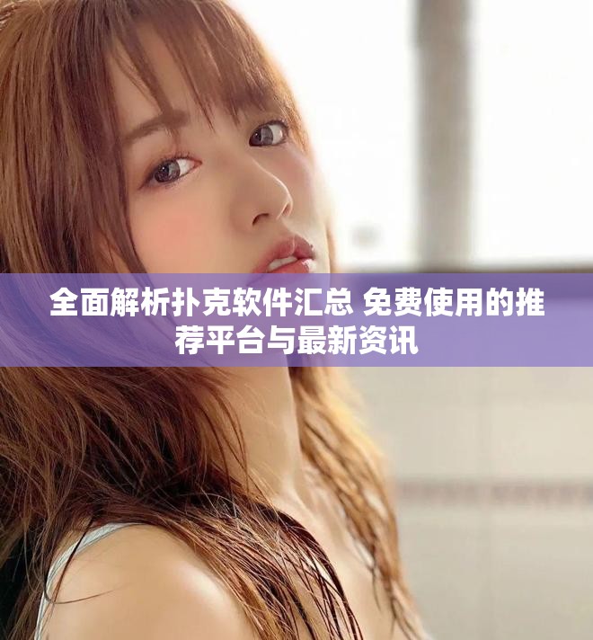 全面解析扑克软件汇总 免费使用的推荐平台与最新资讯