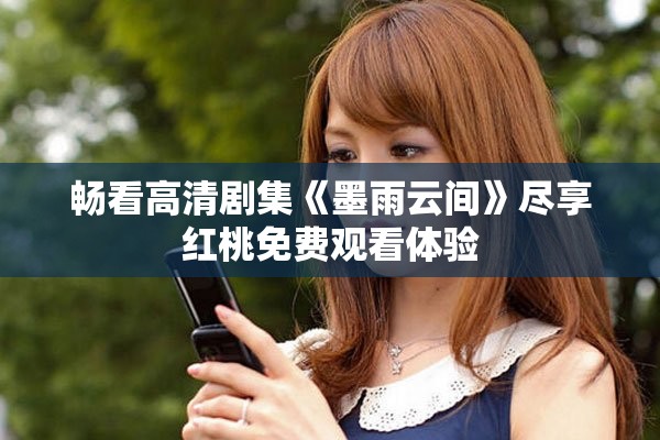 畅看高清剧集《墨雨云间》尽享红桃免费观看体验