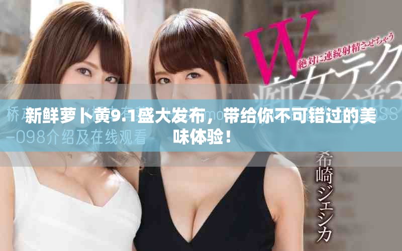新鲜萝卜黄9.1盛大发布，带给你不可错过的美味体验！