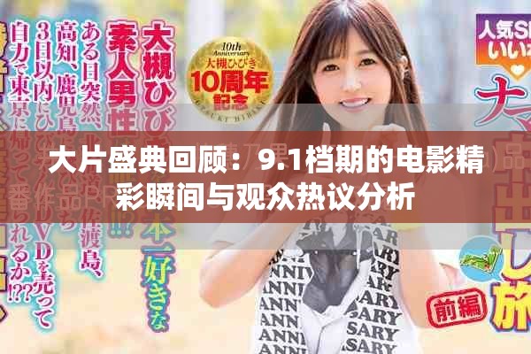 大片盛典回顾：9.1档期的电影精彩瞬间与观众热议分析