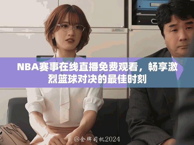 NBA赛事在线直播免费观看，畅享激烈篮球对决的最佳时刻