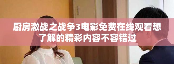 厨房激战之战争3电影免费在线观看想了解的精彩内容不容错过