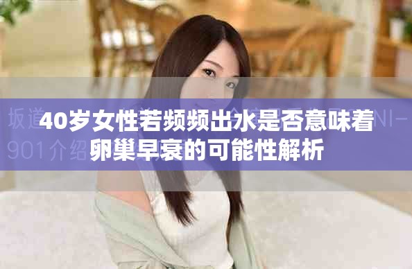 40岁女性若频频出水是否意味着卵巢早衰的可能性解析