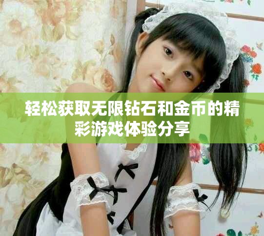 轻松获取无限钻石和金币的精彩游戏体验分享